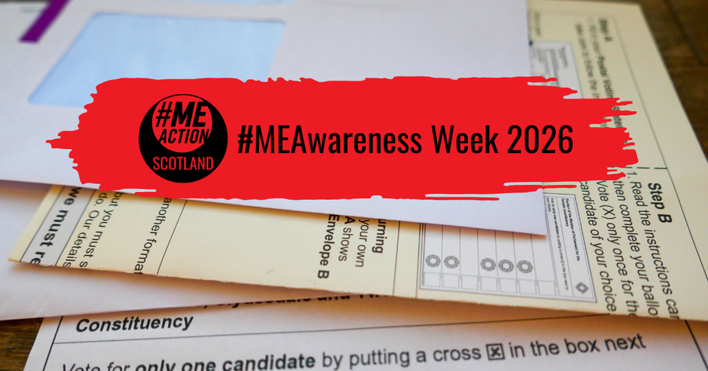 scottish parliament election papers with a red brush stroke across the middle. Black text reads M E Awareness Week 2026. The #MEAction Scotland logo is on the left hand side of the brushstroke.